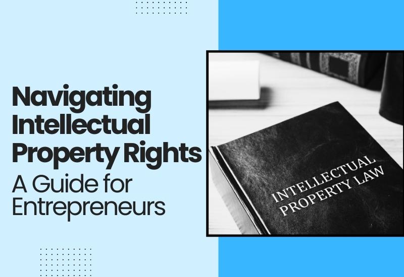 Navigating Intellectual Property Rights: A Guide for Entrepreneurs